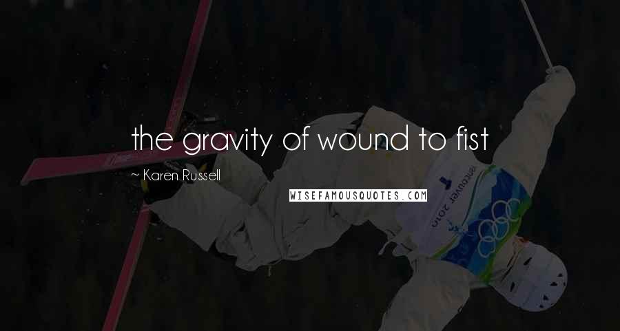 Karen Russell Quotes: the gravity of wound to fist