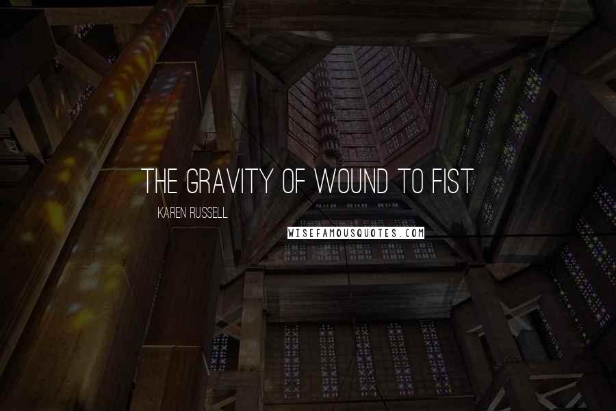 Karen Russell Quotes: the gravity of wound to fist