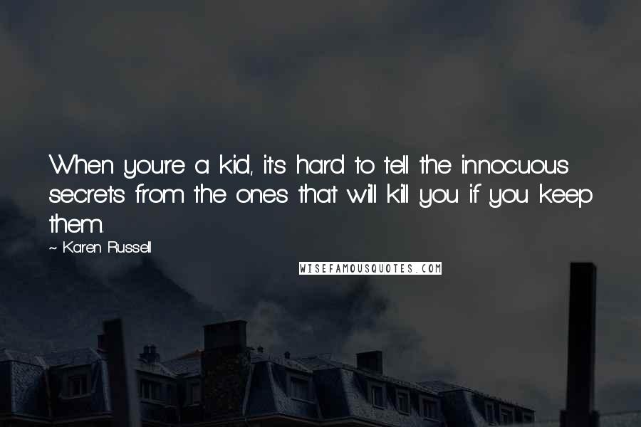 Karen Russell Quotes: When you're a kid, it's hard to tell the innocuous secrets from the ones that will kill you if you keep them.