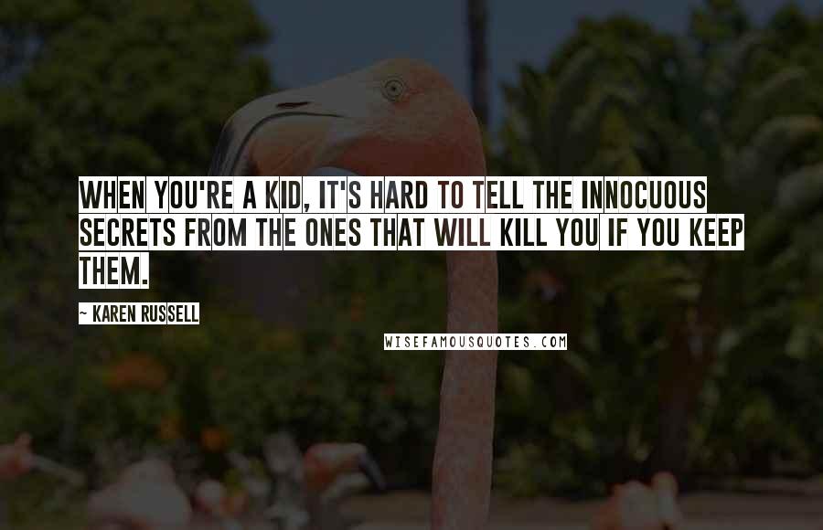 Karen Russell Quotes: When you're a kid, it's hard to tell the innocuous secrets from the ones that will kill you if you keep them.