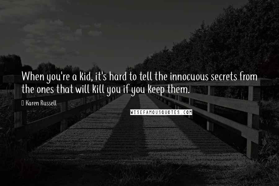 Karen Russell Quotes: When you're a kid, it's hard to tell the innocuous secrets from the ones that will kill you if you keep them.
