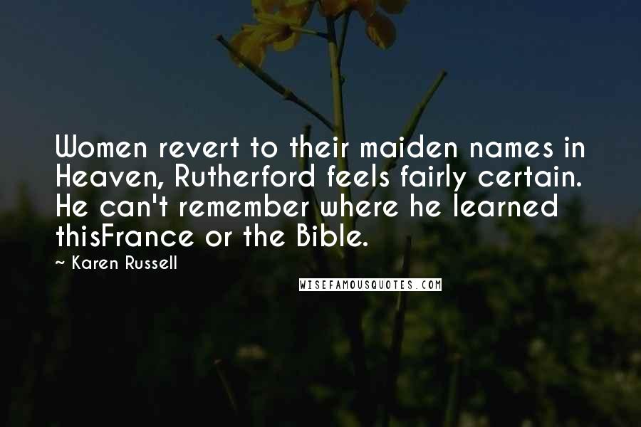 Karen Russell Quotes: Women revert to their maiden names in Heaven, Rutherford feels fairly certain. He can't remember where he learned thisFrance or the Bible.