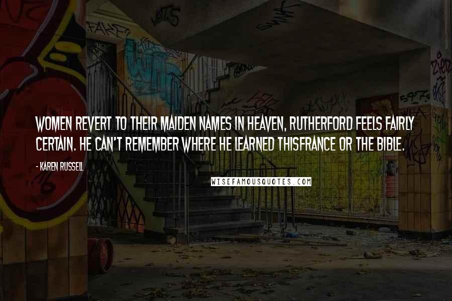 Karen Russell Quotes: Women revert to their maiden names in Heaven, Rutherford feels fairly certain. He can't remember where he learned thisFrance or the Bible.