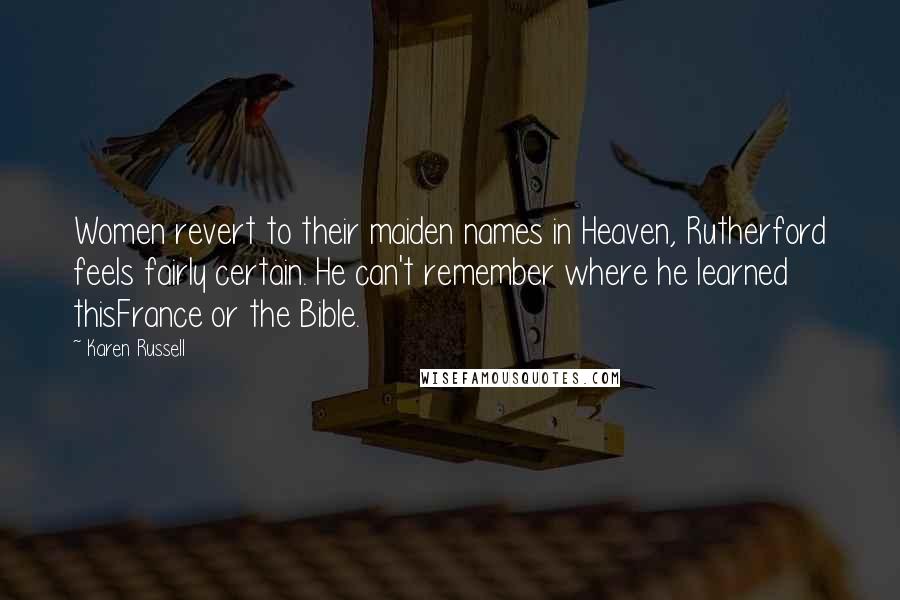 Karen Russell Quotes: Women revert to their maiden names in Heaven, Rutherford feels fairly certain. He can't remember where he learned thisFrance or the Bible.