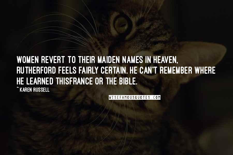 Karen Russell Quotes: Women revert to their maiden names in Heaven, Rutherford feels fairly certain. He can't remember where he learned thisFrance or the Bible.
