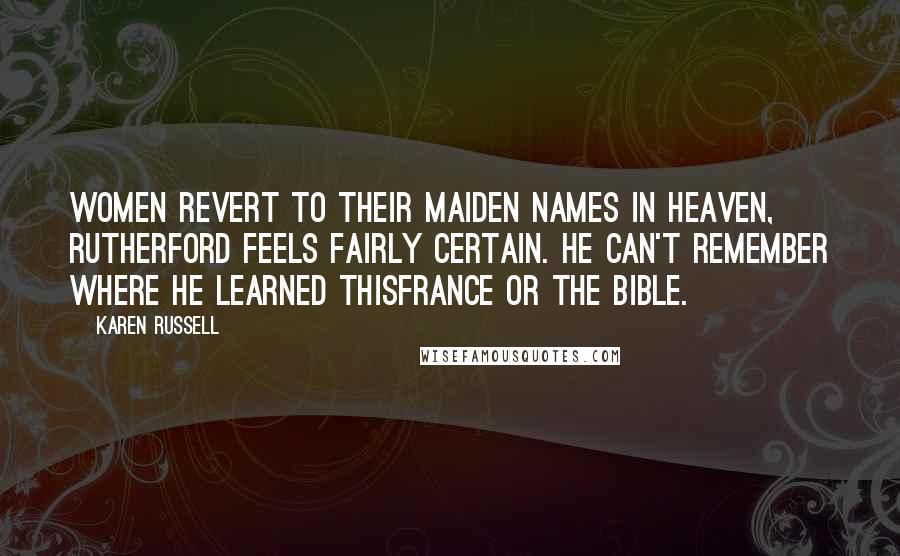 Karen Russell Quotes: Women revert to their maiden names in Heaven, Rutherford feels fairly certain. He can't remember where he learned thisFrance or the Bible.