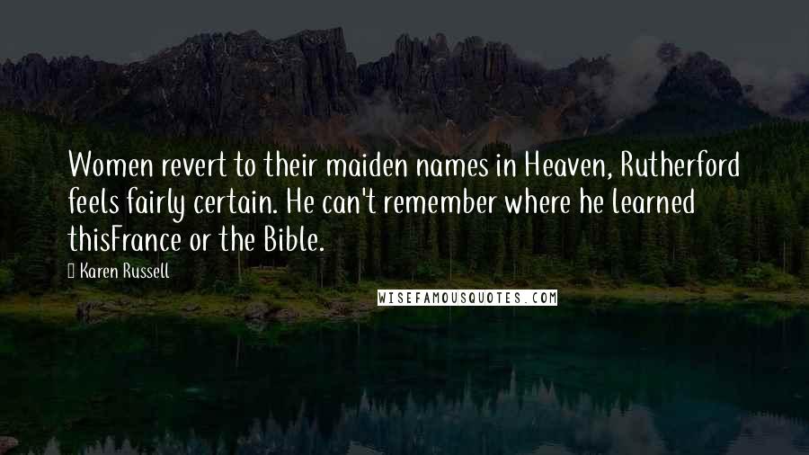 Karen Russell Quotes: Women revert to their maiden names in Heaven, Rutherford feels fairly certain. He can't remember where he learned thisFrance or the Bible.