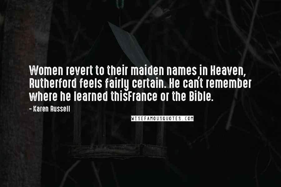 Karen Russell Quotes: Women revert to their maiden names in Heaven, Rutherford feels fairly certain. He can't remember where he learned thisFrance or the Bible.