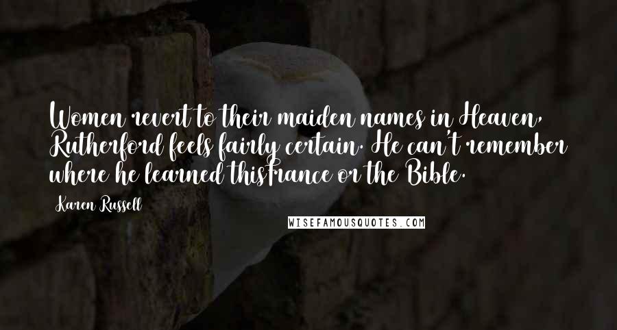 Karen Russell Quotes: Women revert to their maiden names in Heaven, Rutherford feels fairly certain. He can't remember where he learned thisFrance or the Bible.