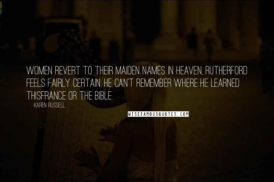 Karen Russell Quotes: Women revert to their maiden names in Heaven, Rutherford feels fairly certain. He can't remember where he learned thisFrance or the Bible.