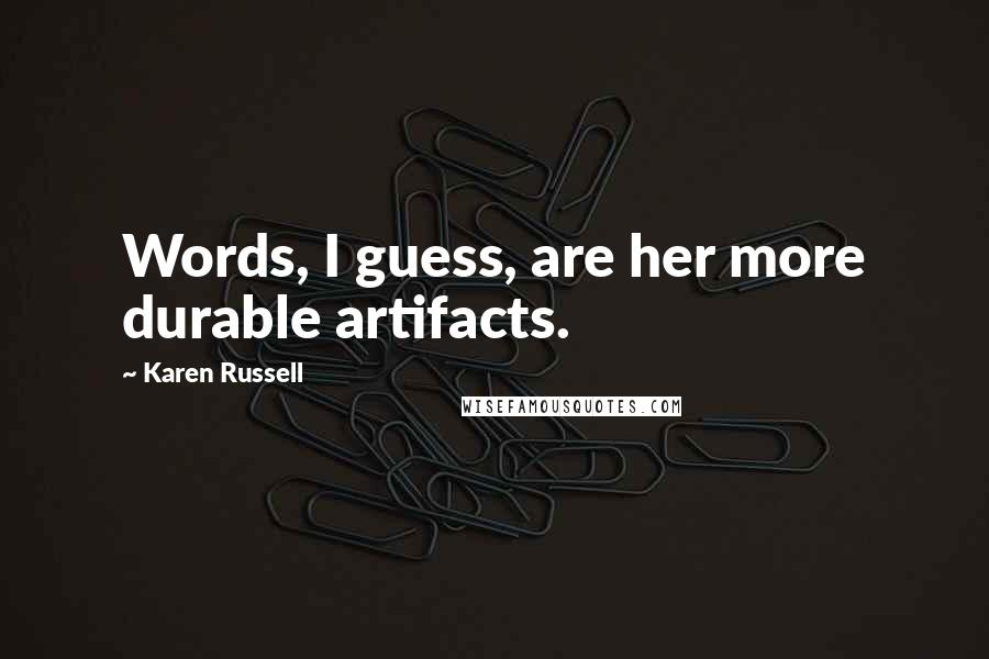 Karen Russell Quotes: Words, I guess, are her more durable artifacts.