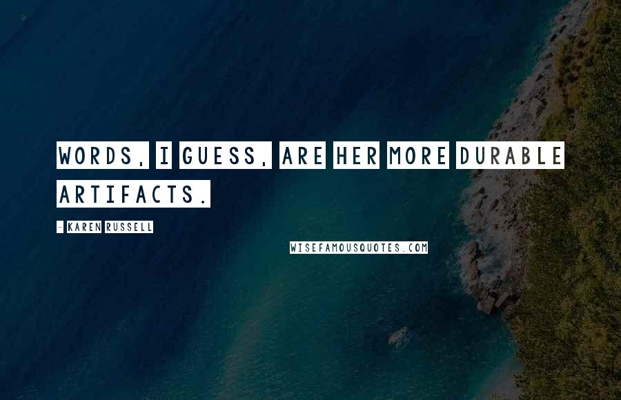 Karen Russell Quotes: Words, I guess, are her more durable artifacts.