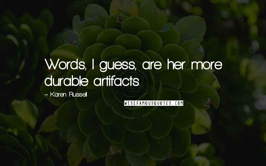Karen Russell Quotes: Words, I guess, are her more durable artifacts.