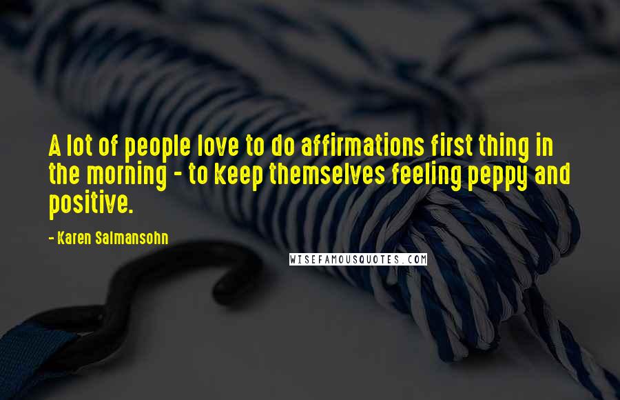 Karen Salmansohn Quotes: A lot of people love to do affirmations first thing in the morning - to keep themselves feeling peppy and positive.