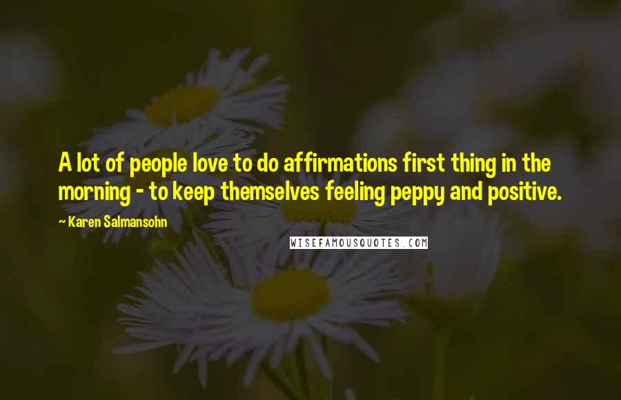 Karen Salmansohn Quotes: A lot of people love to do affirmations first thing in the morning - to keep themselves feeling peppy and positive.