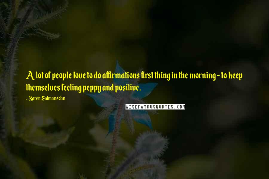 Karen Salmansohn Quotes: A lot of people love to do affirmations first thing in the morning - to keep themselves feeling peppy and positive.