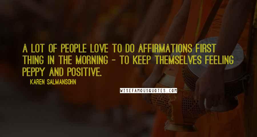 Karen Salmansohn Quotes: A lot of people love to do affirmations first thing in the morning - to keep themselves feeling peppy and positive.