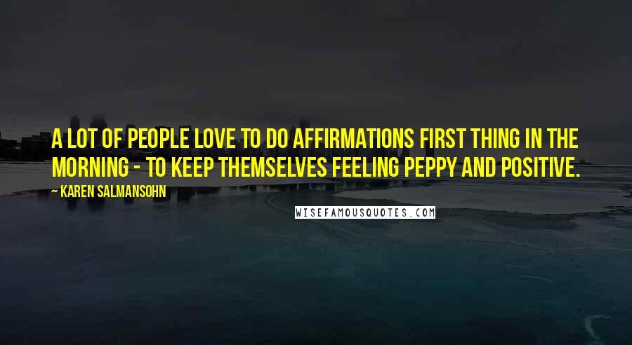 Karen Salmansohn Quotes: A lot of people love to do affirmations first thing in the morning - to keep themselves feeling peppy and positive.