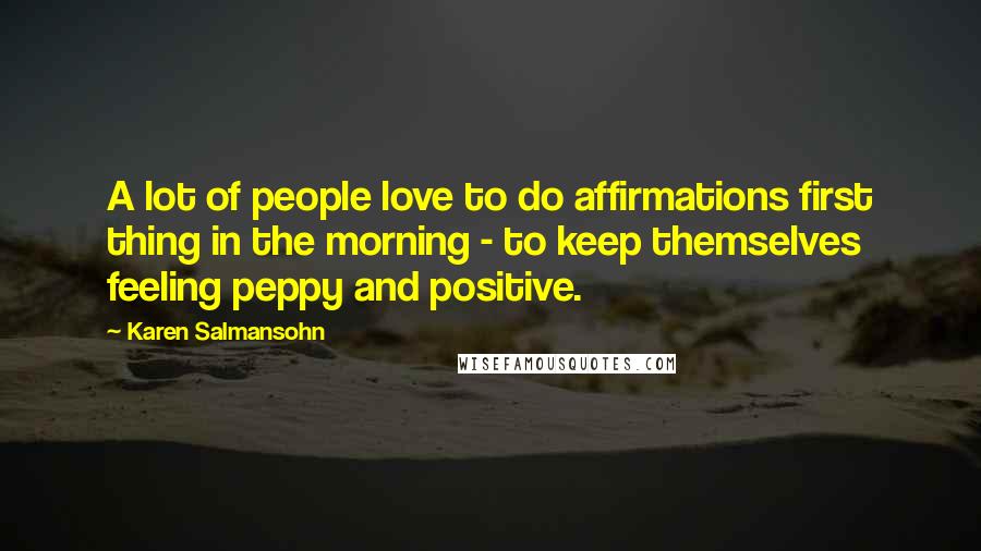 Karen Salmansohn Quotes: A lot of people love to do affirmations first thing in the morning - to keep themselves feeling peppy and positive.