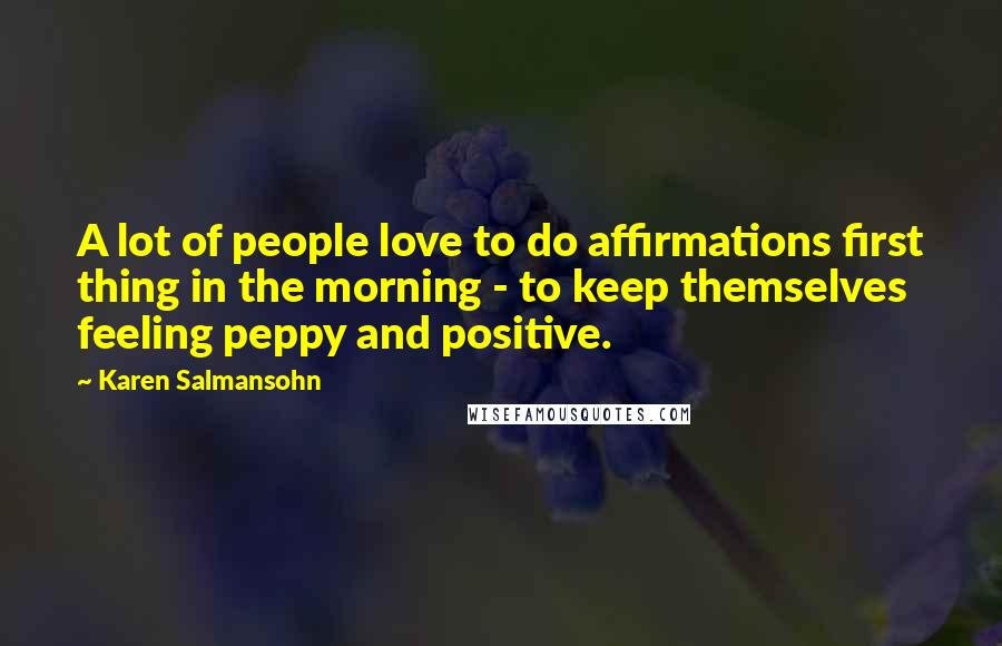 Karen Salmansohn Quotes: A lot of people love to do affirmations first thing in the morning - to keep themselves feeling peppy and positive.