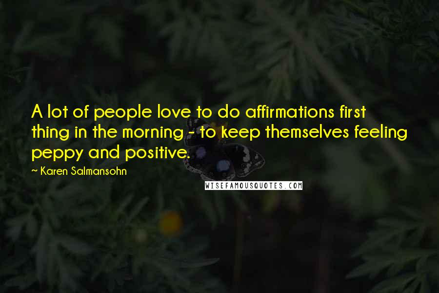 Karen Salmansohn Quotes: A lot of people love to do affirmations first thing in the morning - to keep themselves feeling peppy and positive.