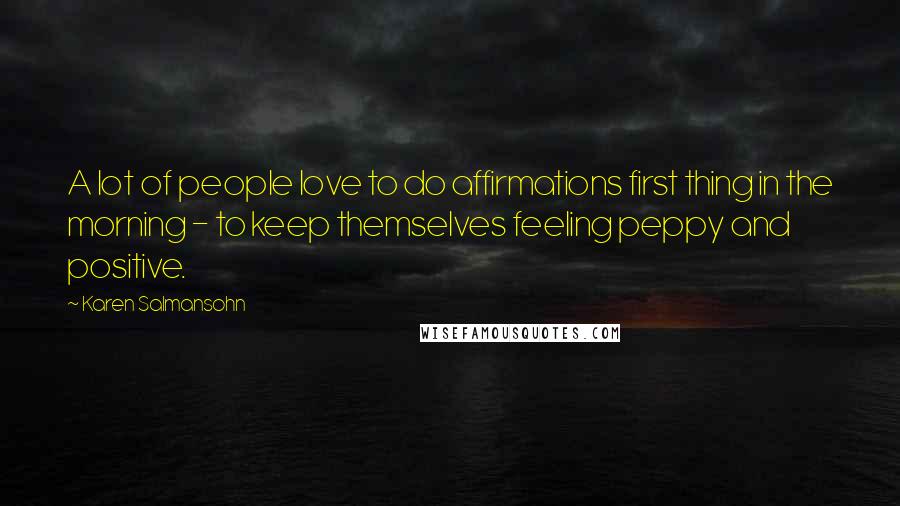 Karen Salmansohn Quotes: A lot of people love to do affirmations first thing in the morning - to keep themselves feeling peppy and positive.