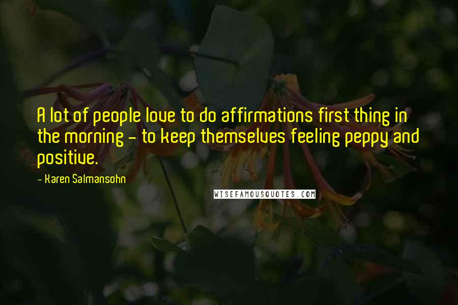 Karen Salmansohn Quotes: A lot of people love to do affirmations first thing in the morning - to keep themselves feeling peppy and positive.