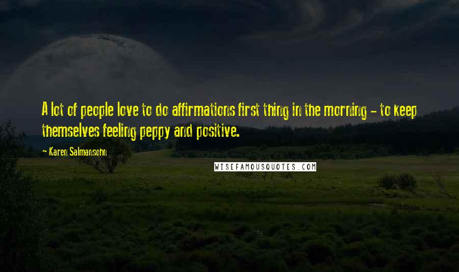 Karen Salmansohn Quotes: A lot of people love to do affirmations first thing in the morning - to keep themselves feeling peppy and positive.