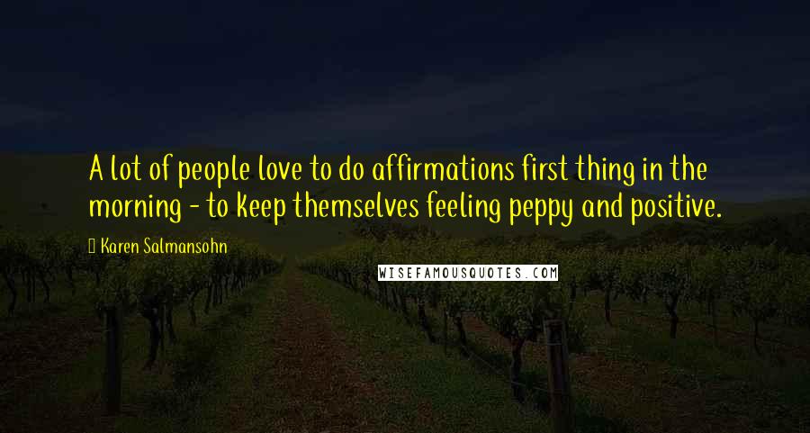 Karen Salmansohn Quotes: A lot of people love to do affirmations first thing in the morning - to keep themselves feeling peppy and positive.