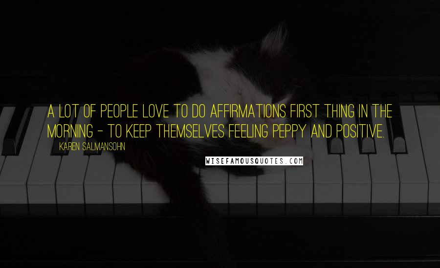 Karen Salmansohn Quotes: A lot of people love to do affirmations first thing in the morning - to keep themselves feeling peppy and positive.