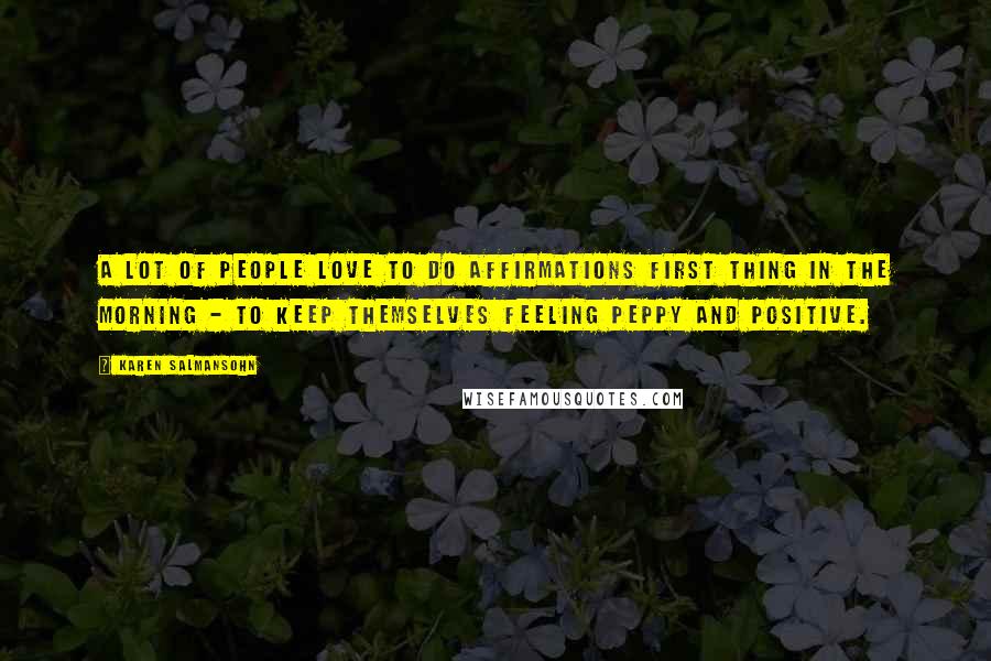 Karen Salmansohn Quotes: A lot of people love to do affirmations first thing in the morning - to keep themselves feeling peppy and positive.