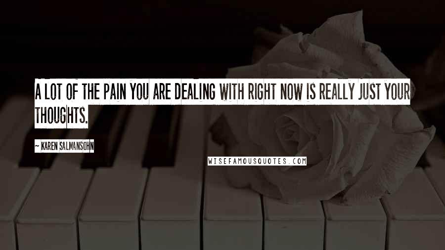 Karen Salmansohn Quotes: A lot of the pain you are dealing with right now is really just your thoughts.