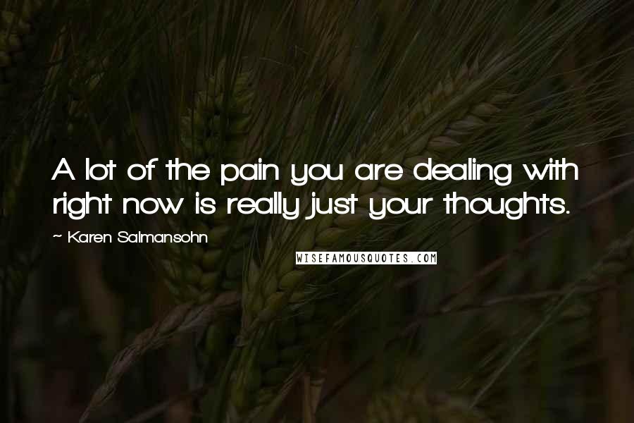 Karen Salmansohn Quotes: A lot of the pain you are dealing with right now is really just your thoughts.