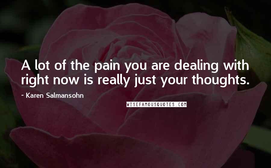 Karen Salmansohn Quotes: A lot of the pain you are dealing with right now is really just your thoughts.