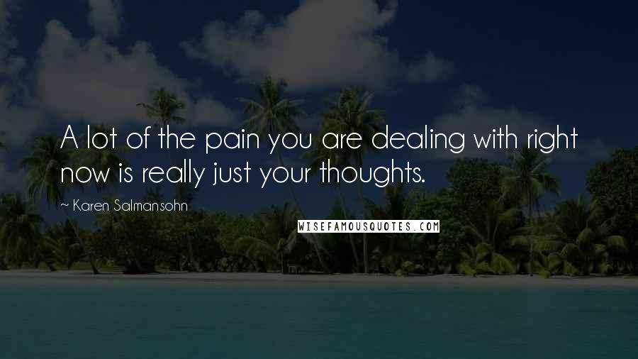 Karen Salmansohn Quotes: A lot of the pain you are dealing with right now is really just your thoughts.