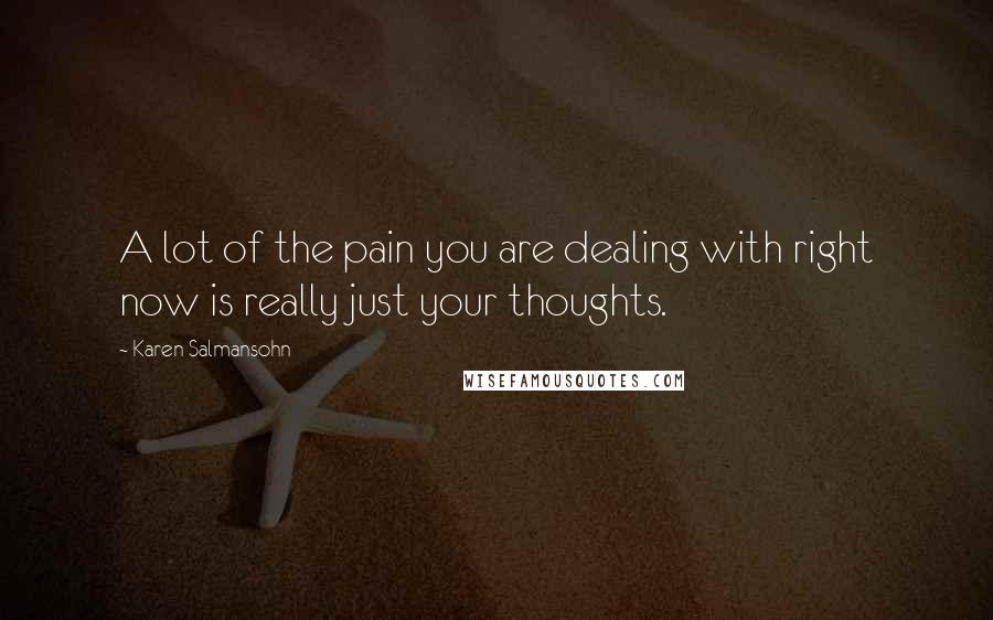 Karen Salmansohn Quotes: A lot of the pain you are dealing with right now is really just your thoughts.