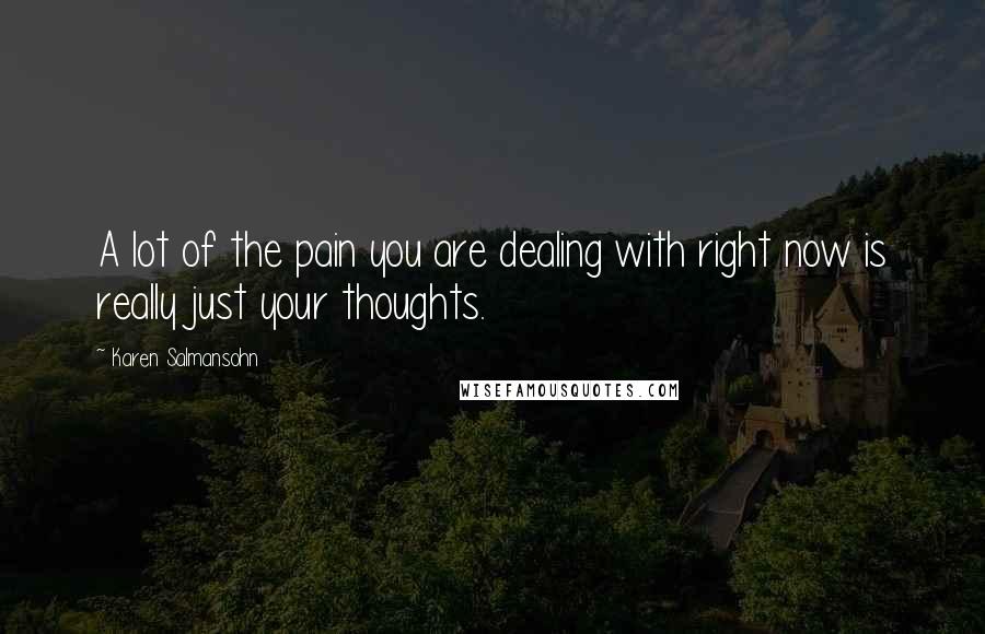 Karen Salmansohn Quotes: A lot of the pain you are dealing with right now is really just your thoughts.