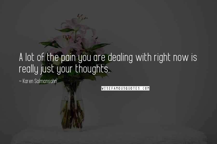 Karen Salmansohn Quotes: A lot of the pain you are dealing with right now is really just your thoughts.