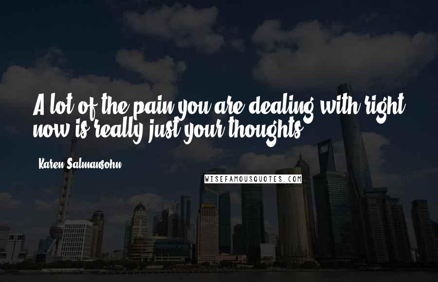 Karen Salmansohn Quotes: A lot of the pain you are dealing with right now is really just your thoughts.