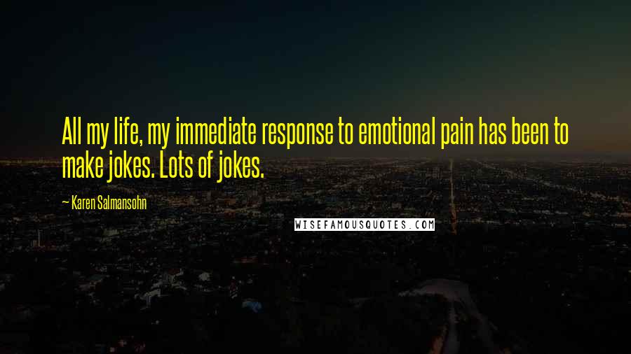 Karen Salmansohn Quotes: All my life, my immediate response to emotional pain has been to make jokes. Lots of jokes.