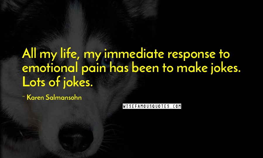Karen Salmansohn Quotes: All my life, my immediate response to emotional pain has been to make jokes. Lots of jokes.