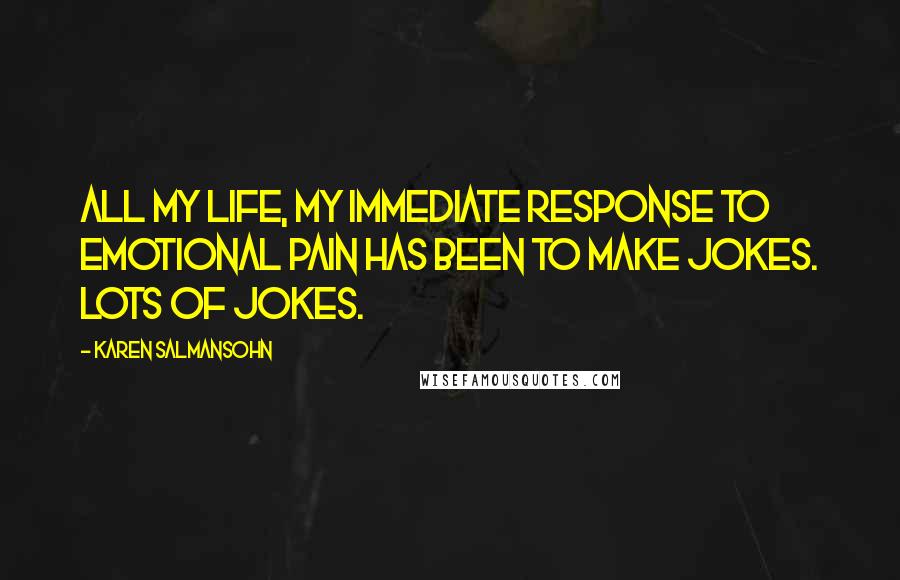 Karen Salmansohn Quotes: All my life, my immediate response to emotional pain has been to make jokes. Lots of jokes.
