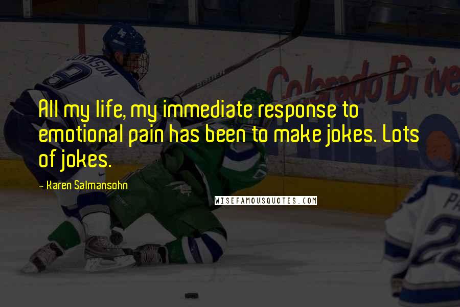 Karen Salmansohn Quotes: All my life, my immediate response to emotional pain has been to make jokes. Lots of jokes.
