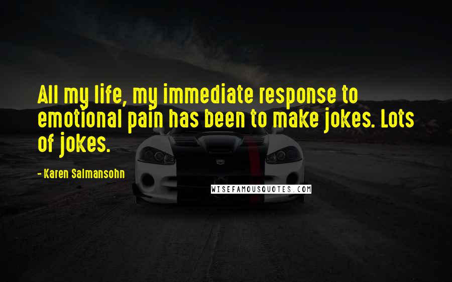 Karen Salmansohn Quotes: All my life, my immediate response to emotional pain has been to make jokes. Lots of jokes.