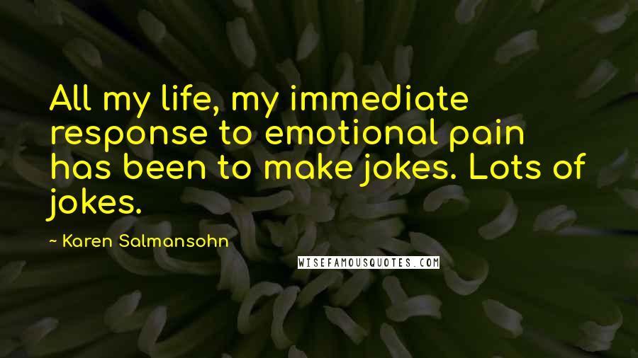 Karen Salmansohn Quotes: All my life, my immediate response to emotional pain has been to make jokes. Lots of jokes.