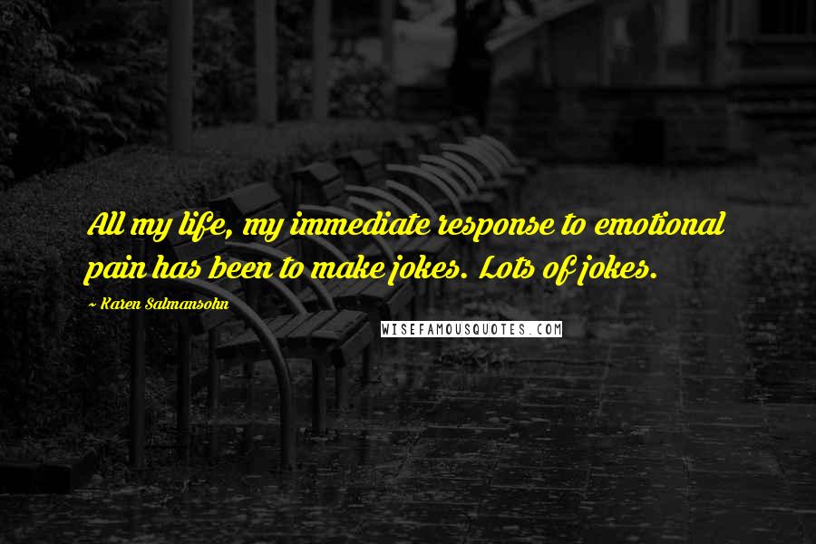 Karen Salmansohn Quotes: All my life, my immediate response to emotional pain has been to make jokes. Lots of jokes.