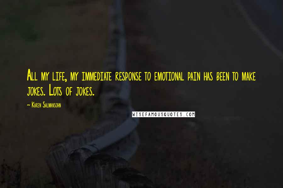 Karen Salmansohn Quotes: All my life, my immediate response to emotional pain has been to make jokes. Lots of jokes.