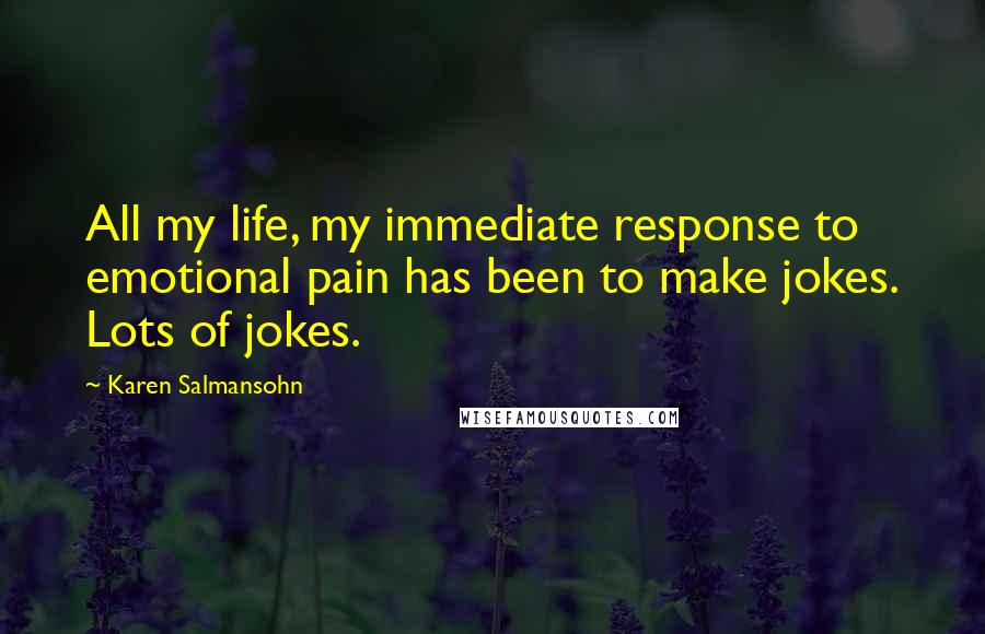 Karen Salmansohn Quotes: All my life, my immediate response to emotional pain has been to make jokes. Lots of jokes.