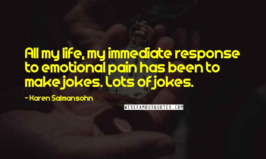 Karen Salmansohn Quotes: All my life, my immediate response to emotional pain has been to make jokes. Lots of jokes.