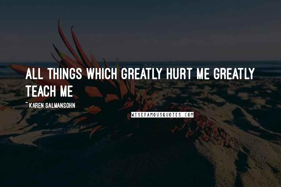 Karen Salmansohn Quotes: All things which greatly hurt me greatly teach me
